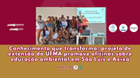 Conhecimento que transforma: projeto de extensão da UFMA promove oficinas sobre educação ambiental em São Luís e Axixá