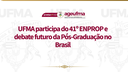 UFMA participa do 41º ENPROP e debate futuro da Pesquisa e da Pós-Graduação no Brasil
